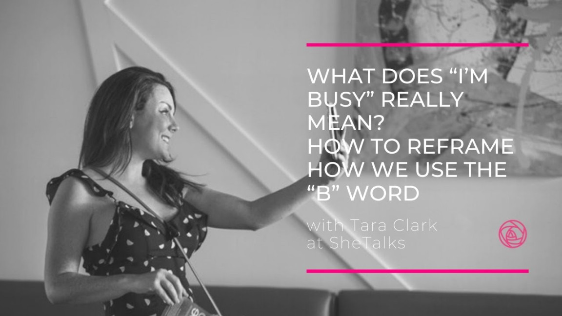 What Does “I’m Busy” Really Mean? How to reframe how we use the “B” Word SheTalks Tara Clark What Does “I’m Busy” Really Mean? How to reframe how we use the “B” Word SheTalks Tara Clark